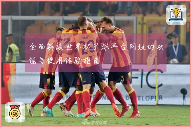 全面解读世界杯买球平台网址的功能与使用体验指南