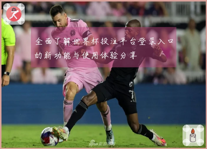 全面了解世界杯投注平台登录入口的新功能与使用体验分享