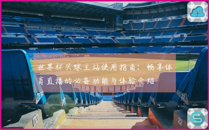 世界杯买球主站使用指南：畅享体育直播的必备功能与体验介绍