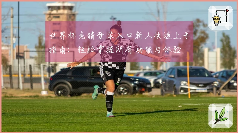 世界杯竞猜登录入口新人快速上手指南:轻松掌握所有功能与体验