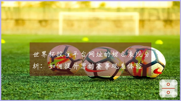 世界杯投注平台网址的综合表现分析:如何提升您的赛事观看体验
